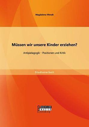 Produktbild Bachelor + Master Müssen wir unsere Kinder erziehen? Antipädagogik - Positionen und Kritik (Deutsch)