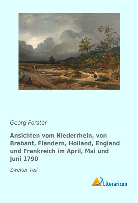Produktbild Ansichten vom Niederrhein, von Brabant, Flandern, Holland, England und Frankreich im April, Mai und (Deutsch, Georg Forster, 2017)