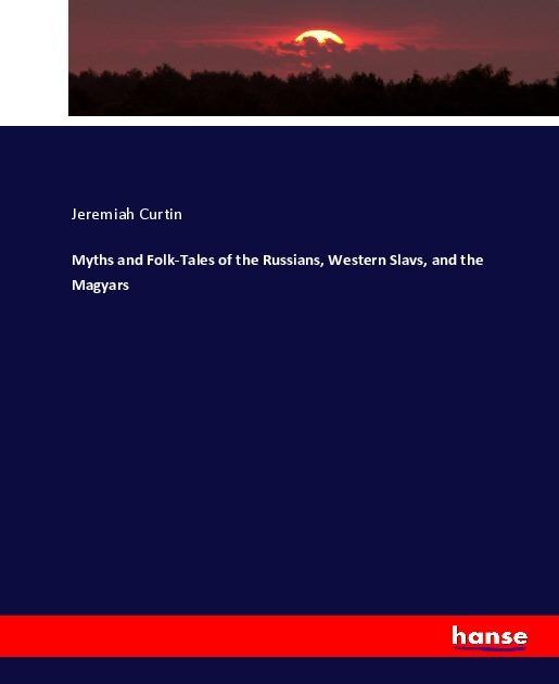Produktbild Myths and Folk-Tales of the Russians, Western Slavs, and the Magyars (Deutsch, Jeremiah Curtin, 2017)