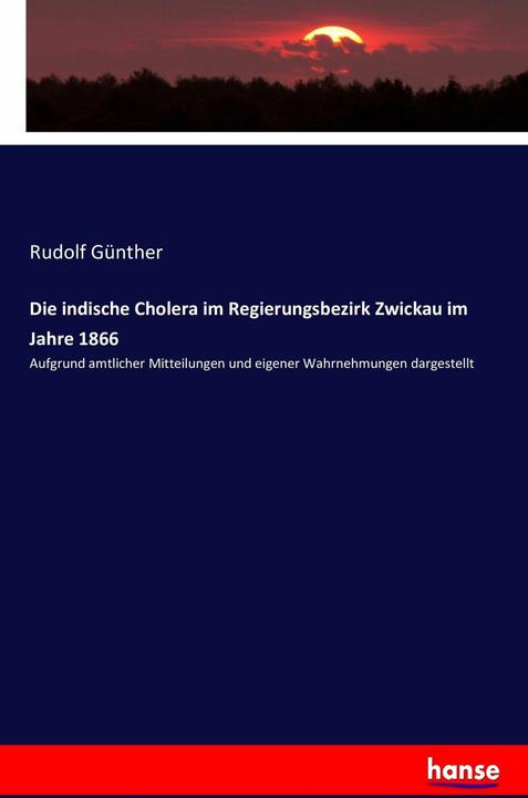 Produktbild Die indische Cholera im Regierungsbezirk Zwickau im Jahre 1866 (Deutsch, Rudolf Günther, 2016)