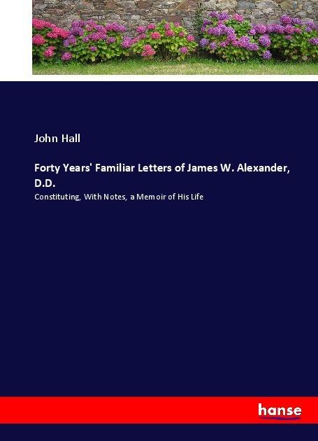 Produktbild Forty Years' Familiar Letters of James W. Alexander, D.D. (Deutsch, John Hall, 2017)