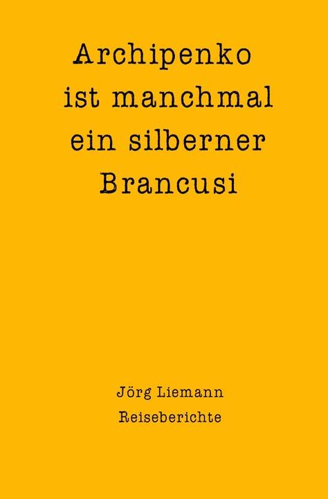 Produktbild Reiseberichte / Archipenko ist manchmal ein silberner Brancusi (Deutsch, Jörg Liemann, 2021)