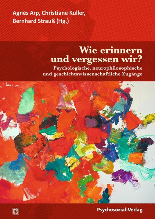 Wie erinnern und vergessen wir? (Deutsch, Ilka Quindeau, Alexander von Plato, Bernhard Strauss, Agnès Arp, Hariet Kirschner, Carsta Langner, Christiane Kuller, Sabine Schmolinsky, Sascha Benjamin Fink, Marie Busch, Hans Joachim Markowitsch, Grit Wesser, 2024)