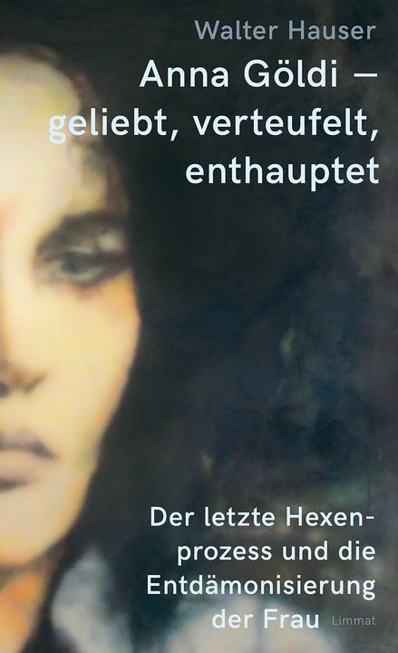 Actual product image Anna Göldi – geliebt, verteufelt, enthauptet (German, Walter Hauser, 2021)
