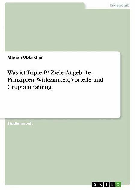 Actual product image Was ist Triple P? Ziele, Angebote, Prinzipien, Wirksamkeit, Vorteile und Gruppentraining (German, Marion Obkircher, 2019)