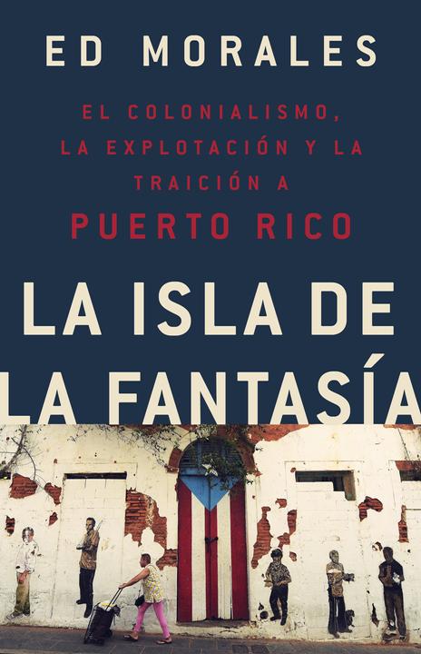 Image du produit La Isla de la Fantasía : El Colonialismo, La Explotación Y La Traición Sobre Puerto Rico (Ed Morales, Espagnol)
