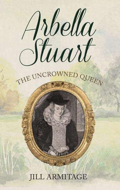 Actual product image Arbella Stuart: The Uncrowned Queen (English, Jill Armitage, 2019)