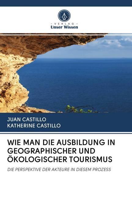 Produktbild Wie Man Die Ausbildung In Geographischer Und ökologischer Tourismus (Deutsch, Juan Castillo, Katherine Castillo, 2020)