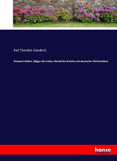 Produktbild Emanuel Geibel, Sänger der Liebe, Herold des Reiches ein deutsches Dichterleben (Karl Theodor Gaedertz, 2016)