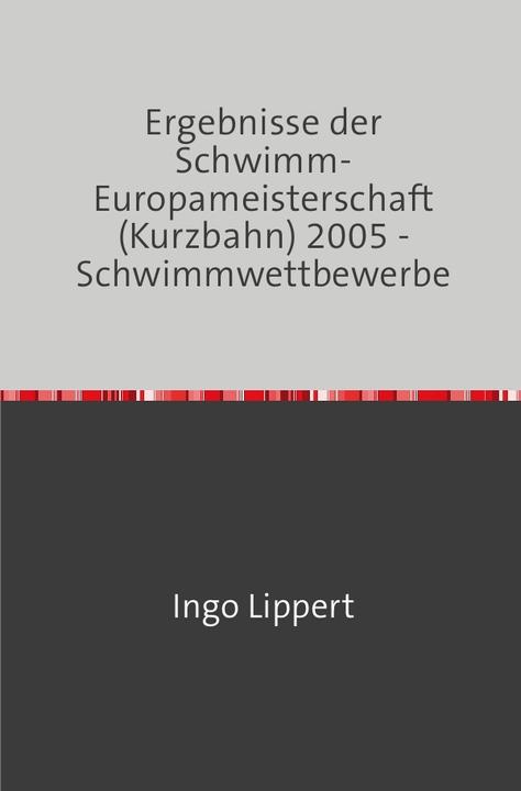 Produktbild Sportstatistik / Ergebnisse der Schwimm-Europameisterschaft (Kurzbahn) 2005 - Schwimmwettbewerbe (Deutsch, Ingo Lippert, 2017)