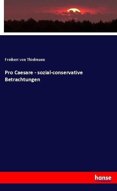 Produktbild Pro Caesare - sozial-conservative Betrachtungen (Deutsch, Johann Adolf von Thielmann, 2017)