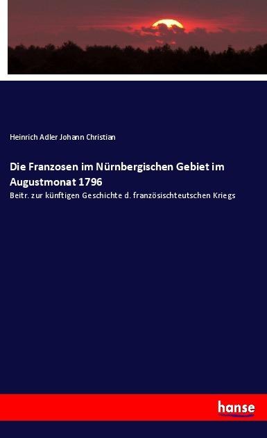 Actual product image Die Franzosen im Nürnbergischen Gebiet im Augustmonat 1796 (German, Heinrich Adler Johann Christian, 2018)