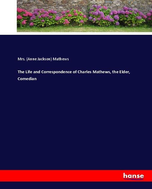 Actual product image The Life and Correspondence of Charles Mathews, the Elder, Comedian (Anne Jackson Mathews, 2017)