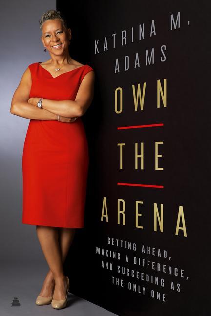 Produktbild Own the Arena: Match Points for Winning, from the Blacktop to the Boardroom (Katrina M. Adams, Englisch)