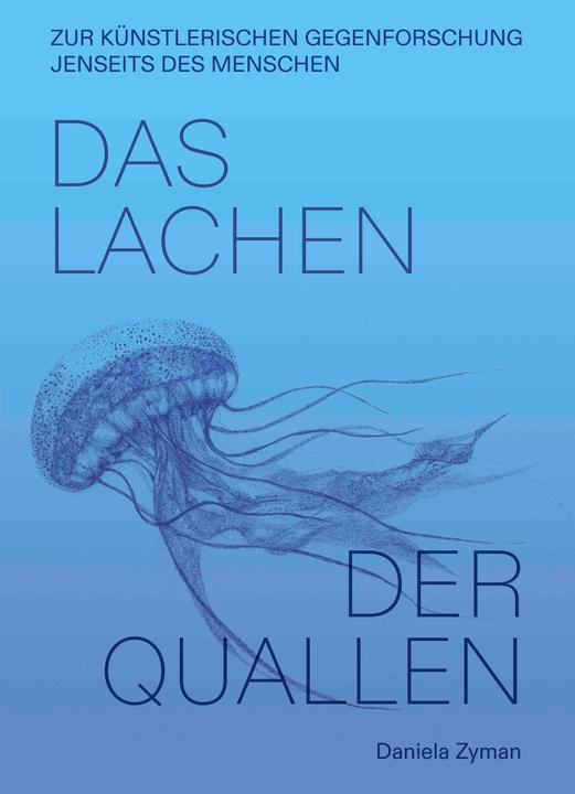 Daniela Zyman. Das Lachen der Quallen: Künstlerische Gegenforschung jenseits des Menschen (Deutsch, Daniela Zyman, 2024)