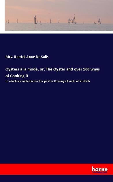 Actual product image Oysters à la mode, or, The Oyster and over 100 ways of Cooking it (German, Mrs Harriet Anne De Salis, 2017)
