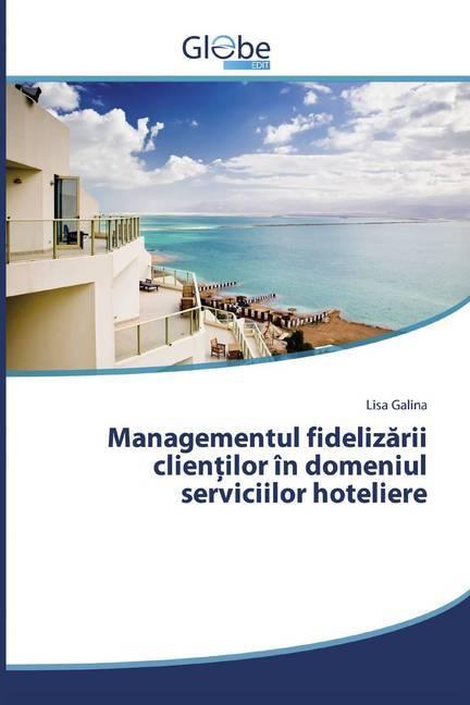 Actual product image Globeedit Managementul fidelizarii clientilor în domeniul serviciilor hoteliere (Lisa Galina, 2018)