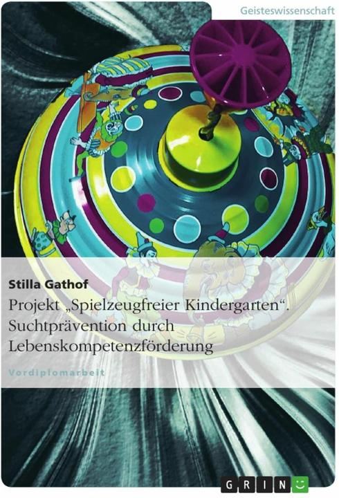 Produktbild Projekt "Spielzeugfreier Kindergarten". Suchtprävention durch Lebenskompetenzförderung (Deutsch, Stilla Gathof, 2012)