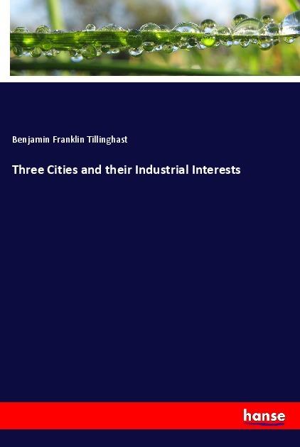 Produktbild Three Cities and their Industrial Interests (Benjamin Franklin Tillinghast, 2018)