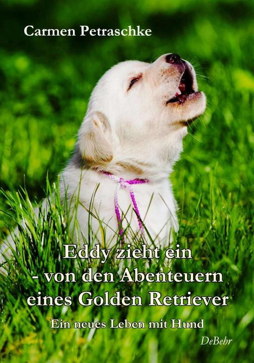 Produktbild Eddy zieht ein - von den Abenteuern eines Golden Retriever - Ein neues Leben mit Hund (Deutsch, Carmen Petraschke, 2018)