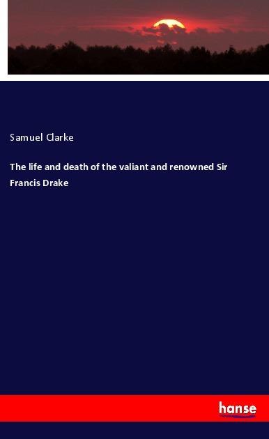 Produktbild The life and death of the valiant and renowned Sir Francis Drake (Deutsch, Samuel Clarke, 2018)