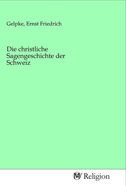 Image du produit Die christliche Sagengeschichte der Schweiz (Ernst Friedrich Gelpke, 2020)