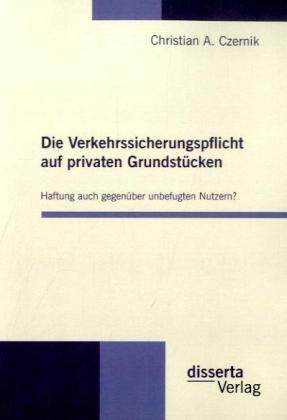 Image du produit Die Verkehrssicherungspflicht auf privaten Grundstücken - Haftung auch gegenüber unbefugten Nutzern? (Christian A. Czernik, 2010)