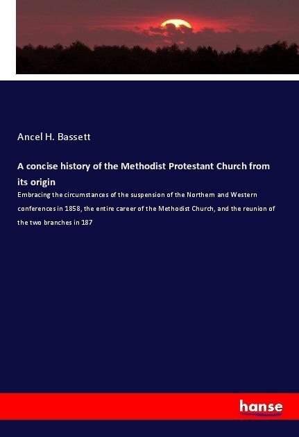 Produktbild A concise history of the Methodist Protestant Church from its origin (Deutsch, Ancel H. Bassett, 2019)