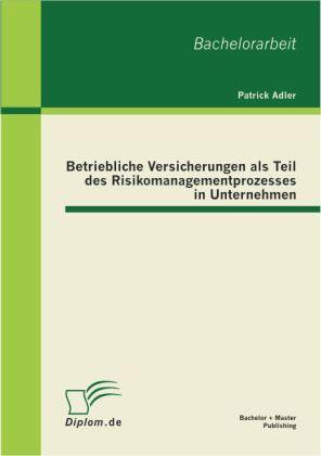 Produktbild Bachelor + Master Betriebliche Versicherungen als Teil des Risikomanagementprozesses in Unternehmen (Patrick Adler, 2011)