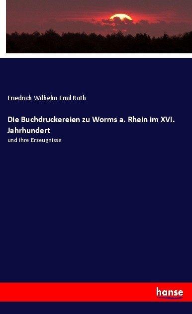 Produktbild Die Buchdruckereien zu Worms a. Rhein im XVI. Jahrhundert (Friedrich Wilhelm Emil Roth, 2017)