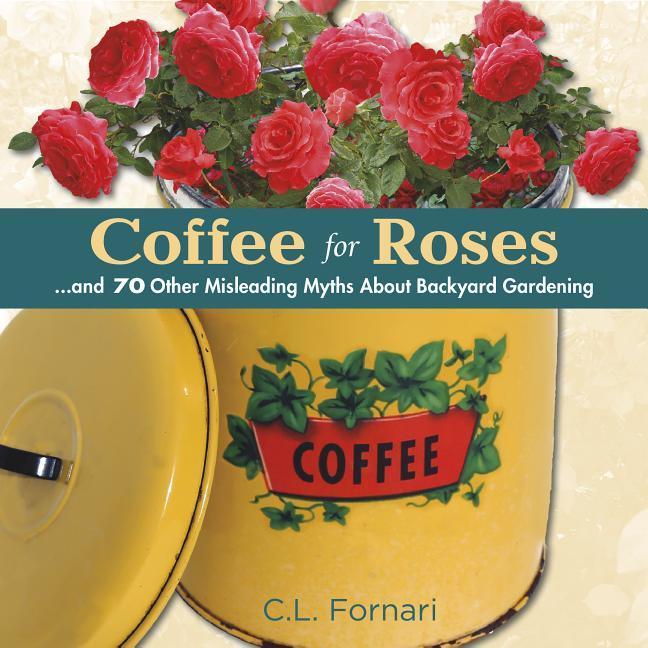 Produktbild Coffee for Roses:...and 70 Other Misleading Myths about Backyard Gardening (Englisch, C. L. Fornari, 2014)