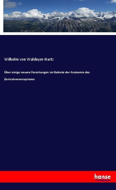 Actual product image Über einige neuere Forschungen im Gebiete der Anatomie des Zentralnervensystems (German, Wilhelm von Waldeyer-Hartz, 2018)