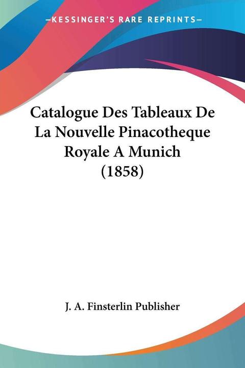 Immagine prodotto Catalogue Des Tableaux De La Nouvelle Pinacothèque Royale A Munich (1858) (Francese, J. A. Finsterlin, 2010)