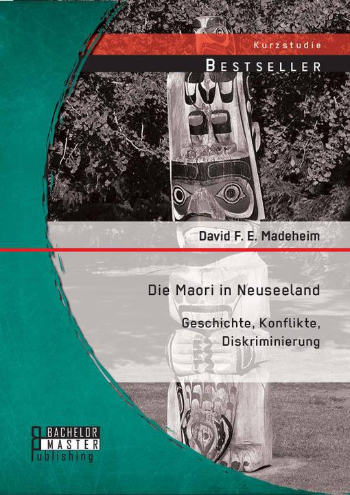 Produktbild Bachelor + Master Die Maori in Neuseeland: Geschichte, Konflikte, Diskriminierung (Deutsch, David F. E. Madeheim, 2014)