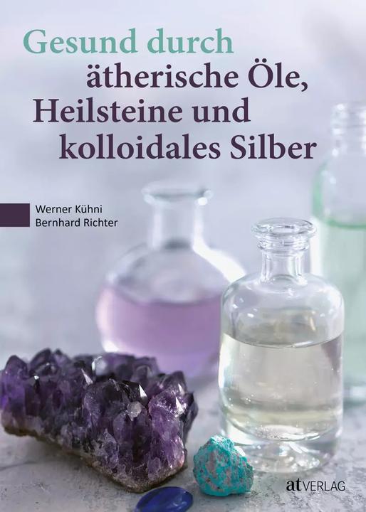 Produktbild Gesund durch ätherische Öle, Heilsteine und kolloidales Silber (Deutsch, Bernhard Richter, Werner Kühni, Walter von Holst, 2023)