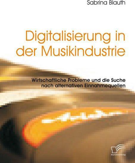 Image du produit Digitalisierung in der Musikindustrie: Wirtschaftliche Probleme und die Suche nach alternativen E... (Sabrina Blauth, 2016)