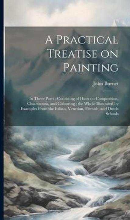 Immagine prodotto A Practical Treatise on Painting: In Three Parts- Consisting of Hints on Composition, Chiaroscu (Inglese, John Burnet)