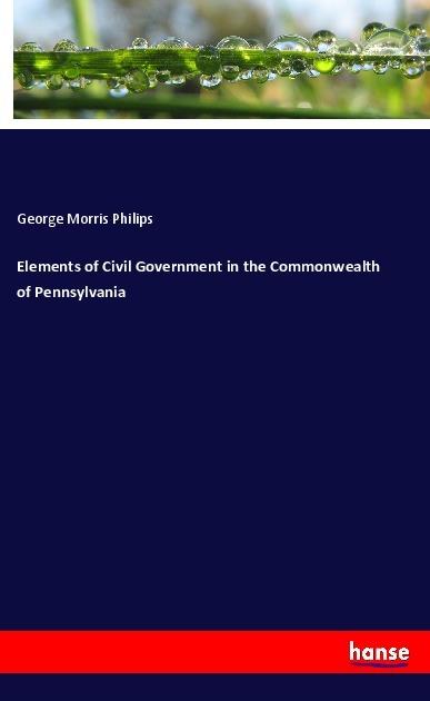 Produktbild Elements of Civil Government in the Commonwealth of Pennsylvania (Deutsch, George Morris Philips, 2018)