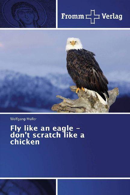 Produktbild Fly like an eagle - don't scratch like a chicken (Deutsch, Wolfgang Müller, 2017)