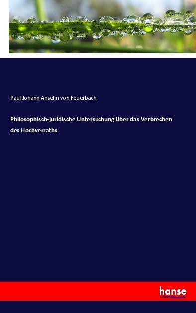 Actual product image Philosophisch-juridische Untersuchung über das Verbrechen des Hochverraths (Paul Johann Anselm von Feuerbach, 2017)