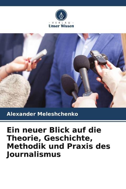 Produktbild Ein neuer Blick auf die Theorie, Geschichte, Methodik und Praxis des Journalismus (Alexander Meleshchenko, 2022)