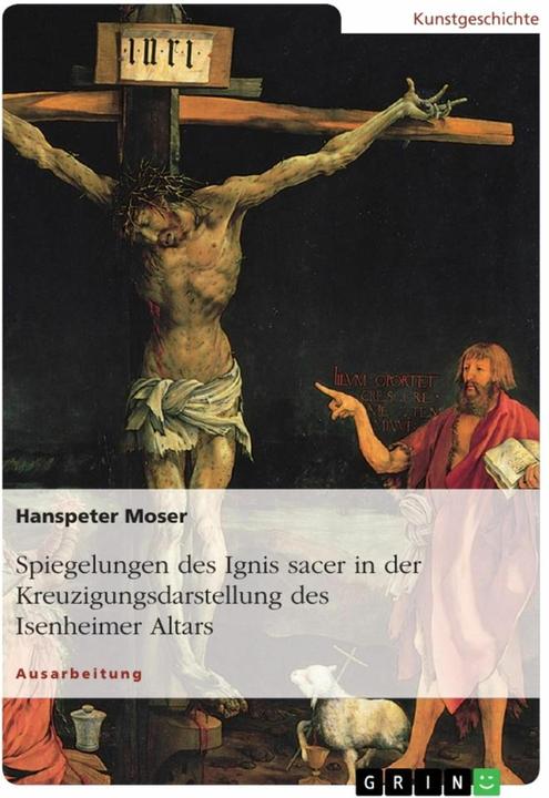 Produktbild Spiegelungen des Ignis sacer in der Kreuzigungsdarstellung des Isenheimer Altars (Deutsch, Hanspeter Moser, 2017)