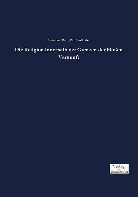 Produktbild Die Religion innerhalb der Grenzen der blossen Vernunft (Deutsch, Immanuel Kant, 2016)
