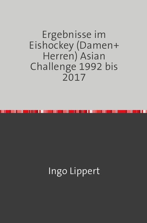 Produktbild Sportstatistik / Ergebnisse im Eishockey (Damen+Herren) Asian Challenge 1992 bis 2017 (Ingo Lippert, 2017)