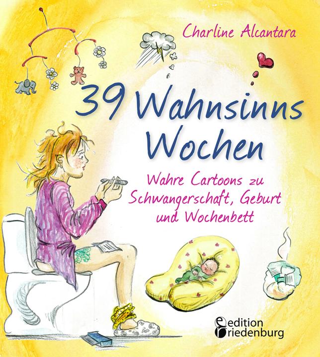 Actual product image 39 Wahnsinns Wochen - Wahre Cartoons zu Schwangerschaft, Geburt und Wochenbett (German, Charline Alcantara, 2019)