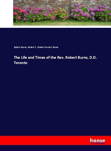 Produktbild The Life and Times of the Rev. Robert Burns, D.D. Toronto (Robert Burns, Robert Ferrier Burns, 2017)