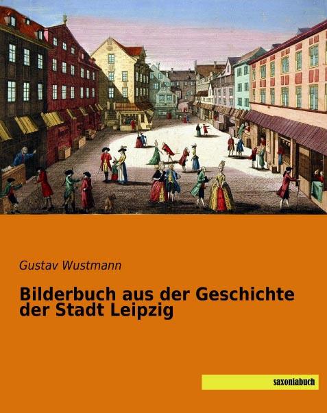 Produktbild Bilderbuch aus der Geschichte der Stadt Leipzig (Deutsch, Gustav Moritz Wustmann, 2015)