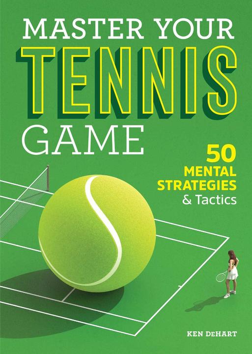 Master Your Tennis Game: 50 Mental Strategies and Tactics (Englisch, Ken Dehart, 2019)