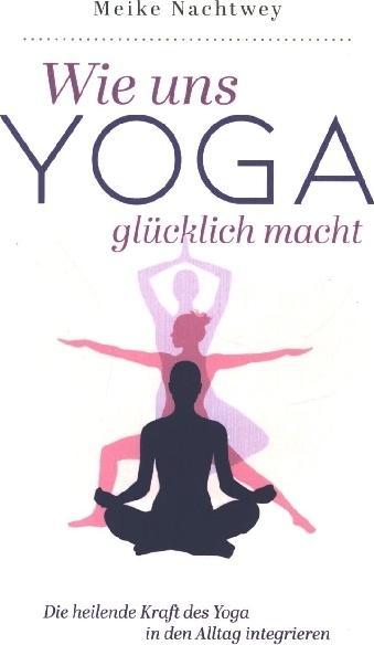 Produktbild Wie uns Yoga glücklich macht: Die heilende Kraft des Yoga in den Alltag integrieren (Meike Nachtwey, 2024)