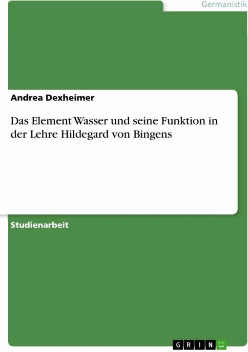 Produktbild Das Element Wasser und seine Funktion in der Lehre Hildegard von Bingens (Deutsch, Andrea Dexheimer, 2017)